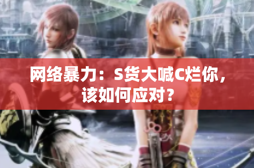 网络暴力：S货大喊C烂你，该如何应对？