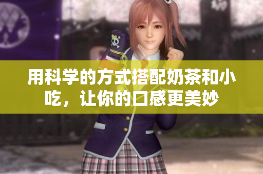 用科学的方式搭配奶茶和小吃，让你的口感更美妙