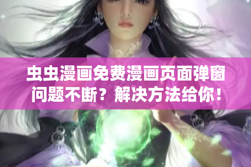 虫虫漫画免费漫画页面弹窗问题不断？解决方法给你！