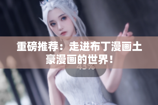 重磅推荐：走进布丁漫画土豪漫画的世界！