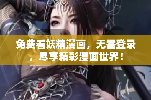 免费看妖精漫画，无需登录，尽享精彩漫画世界！