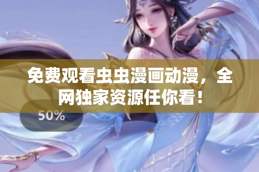 免费观看虫虫漫画动漫，全网独家资源任你看！