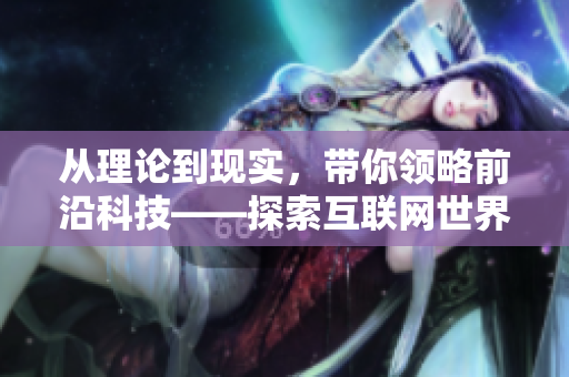 从理论到现实，带你领略前沿科技——探索互联网世界