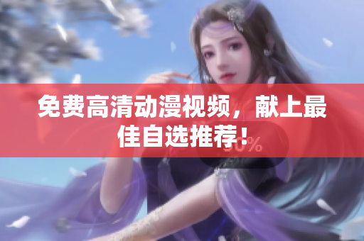 免费高清动漫视频，献上最佳自选推荐！