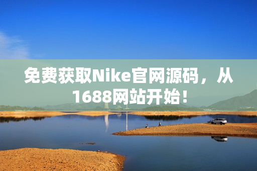 免费获取Nike官网源码，从1688网站开始！