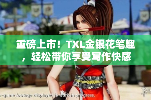 重磅上市！TXL金银花笔趣，轻松带你享受写作快感