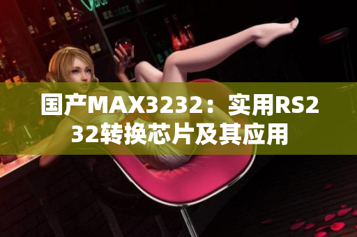 国产MAX3232：实用RS232转换芯片及其应用