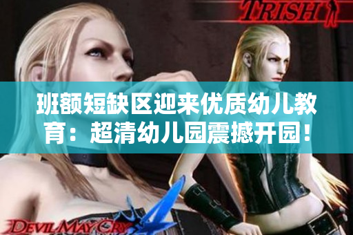 班额短缺区迎来优质幼儿教育：超清幼儿园震撼开园！