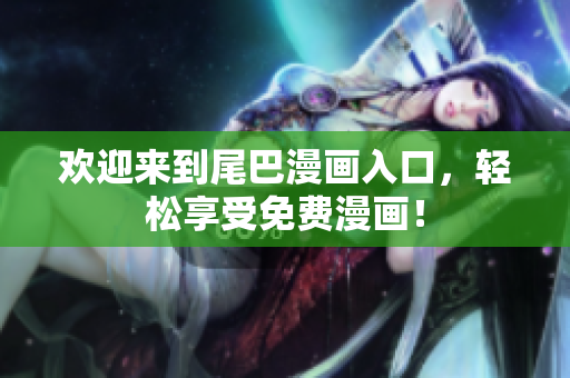 欢迎来到尾巴漫画入口，轻松享受免费漫画！