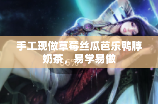 手工现做草莓丝瓜芭乐鸭脖奶茶，易学易做