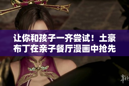 让你和孩子一齐尝试！土豪布丁在亲子餐厅漫画中抢先尝试