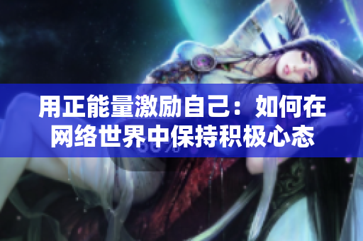用正能量激励自己：如何在网络世界中保持积极心态