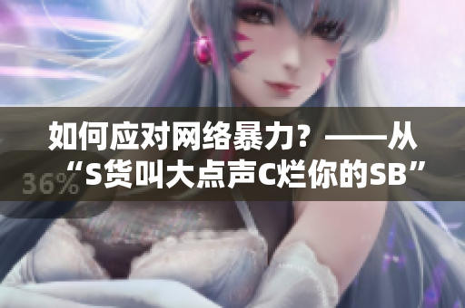 如何应对网络暴力？——从“S货叫大点声C烂你的SB”事件思考