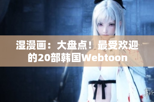 湿漫画：大盘点！最受欢迎的20部韩国Webtoon