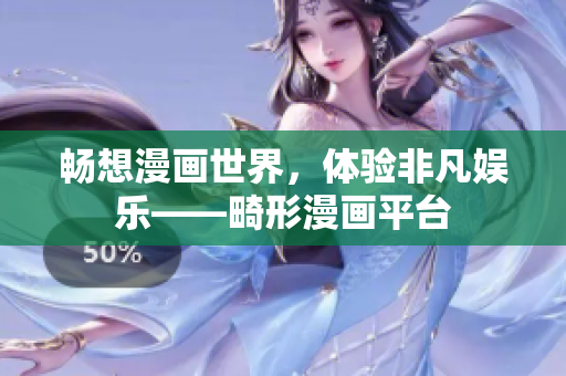 畅想漫画世界，体验非凡娱乐——畸形漫画平台