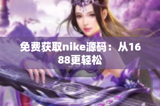 免费获取nike源码：从1688更轻松