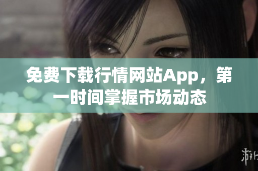 免费下载行情网站App，第一时间掌握市场动态