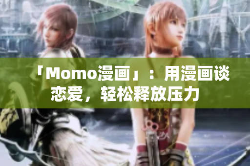 「Momo漫画」：用漫画谈恋爱，轻松释放压力