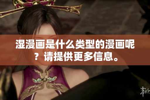 湿漫画是什么类型的漫画呢？请提供更多信息。