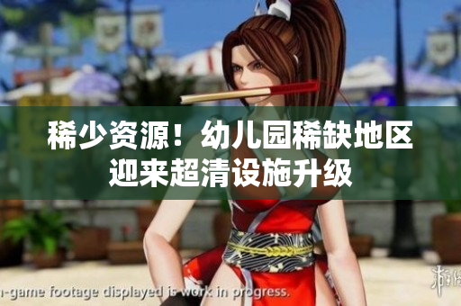 稀少资源！幼儿园稀缺地区迎来超清设施升级