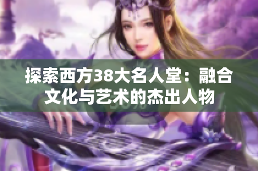 探索西方38大名人堂：融合文化与艺术的杰出人物