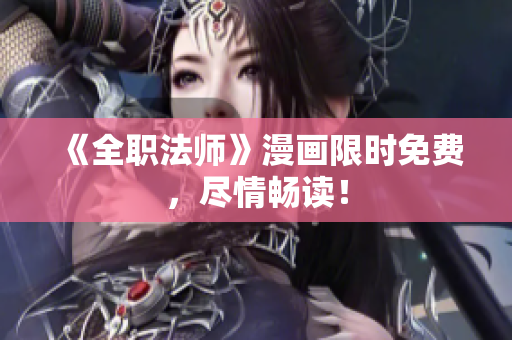 《全职法师》漫画限时免费，尽情畅读！