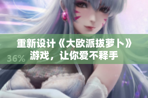 重新设计《大欧派拔萝卜》游戏，让你爱不释手