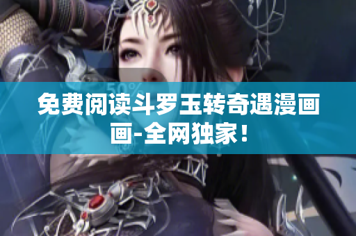 免费阅读斗罗玉转奇遇漫画画-全网独家！