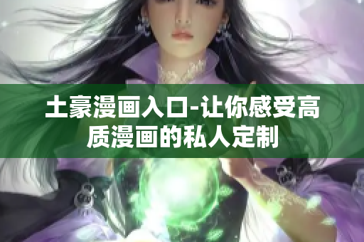 土豪漫画入口-让你感受高质漫画的私人定制