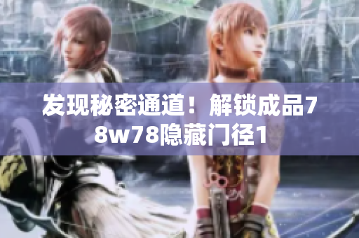 发现秘密通道！解锁成品78w78隐藏门径1