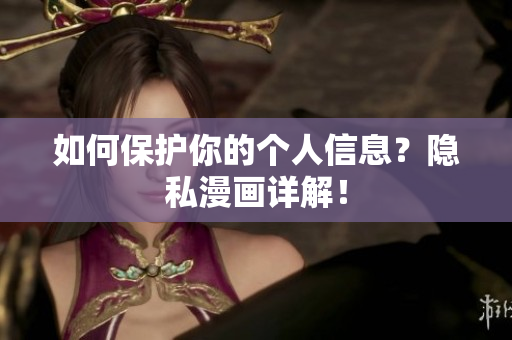 如何保护你的个人信息？隐私漫画详解！