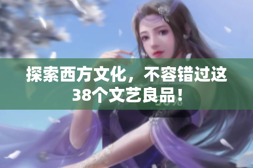 探索西方文化，不容错过这38个文艺良品！