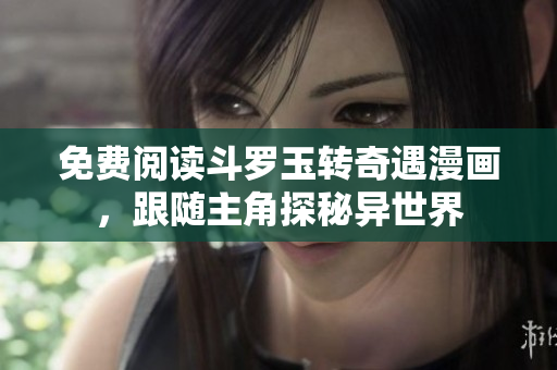 免费阅读斗罗玉转奇遇漫画，跟随主角探秘异世界