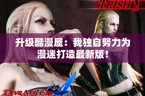 升级酷漫屋：我独自努力为漫迷打造最新版！
