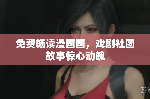 免费畅读漫画画，戏剧社团故事惊心动魄