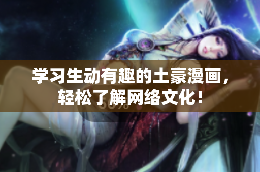 学习生动有趣的土豪漫画，轻松了解网络文化！