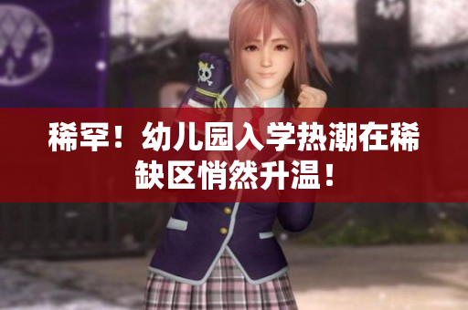 稀罕！幼儿园入学热潮在稀缺区悄然升温！