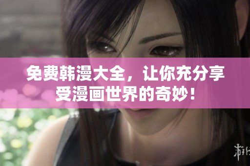 免费韩漫大全，让你充分享受漫画世界的奇妙！