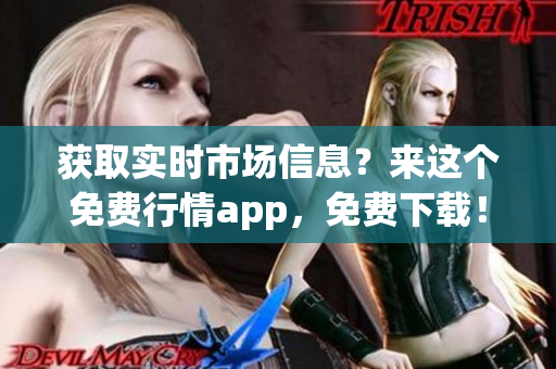 获取实时市场信息？来这个免费行情app，免费下载！