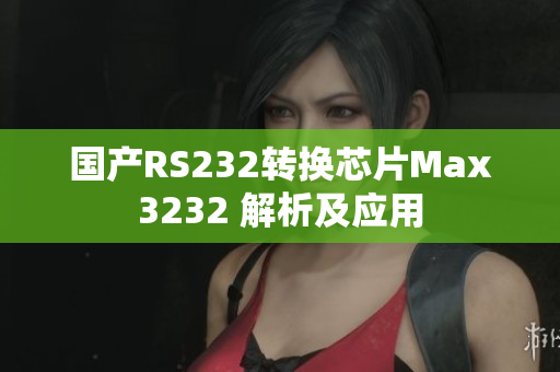 国产RS232转换芯片Max3232 解析及应用