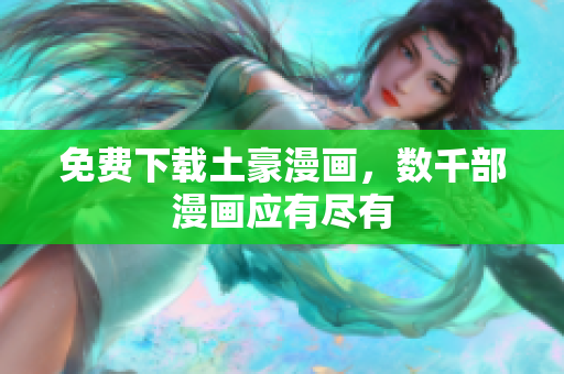 免费下载土豪漫画，数千部漫画应有尽有