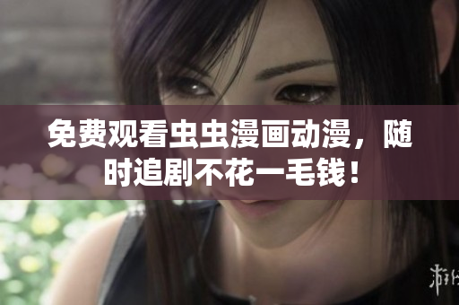 免费观看虫虫漫画动漫，随时追剧不花一毛钱！