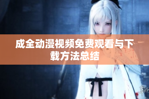 成全动漫视频免费观看与下载方法总结