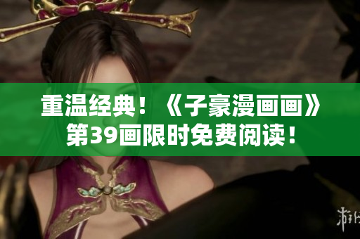 重温经典！《子豪漫画画》第39画限时免费阅读！
