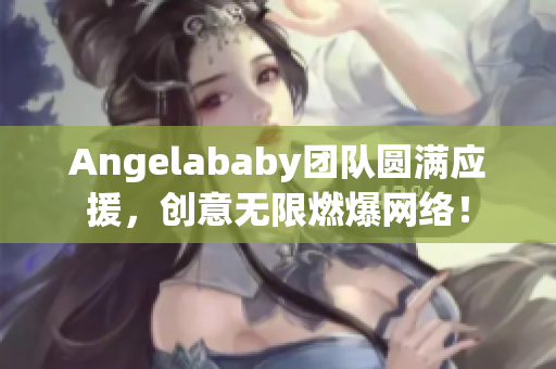 Angelababy团队圆满应援，创意无限燃爆网络！