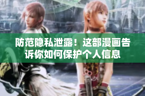 防范隐私泄露！这部漫画告诉你如何保护个人信息