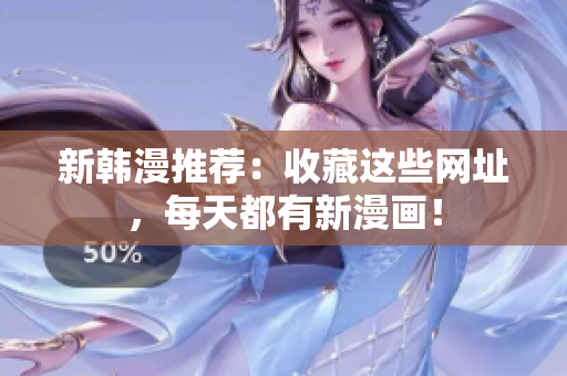 新韩漫推荐：收藏这些网址，每天都有新漫画！