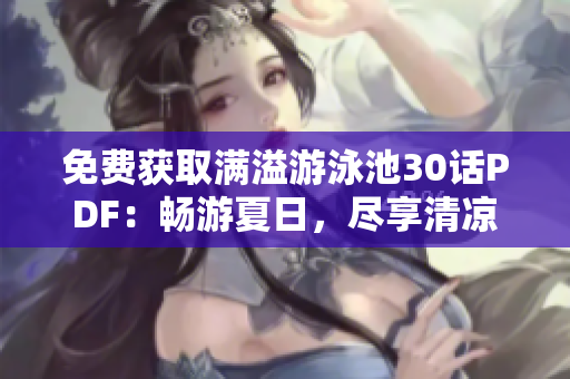 免费获取满溢游泳池30话PDF：畅游夏日，尽享清凉
