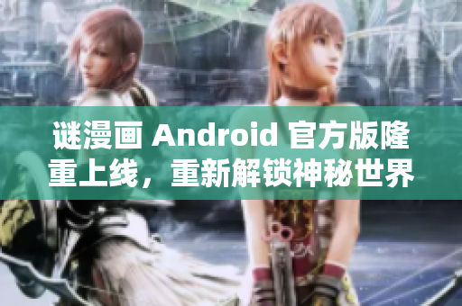 谜漫画 Android 官方版隆重上线，重新解锁神秘世界！