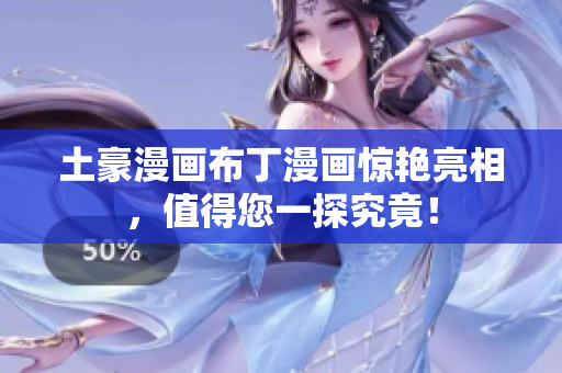 土豪漫画布丁漫画惊艳亮相，值得您一探究竟！
